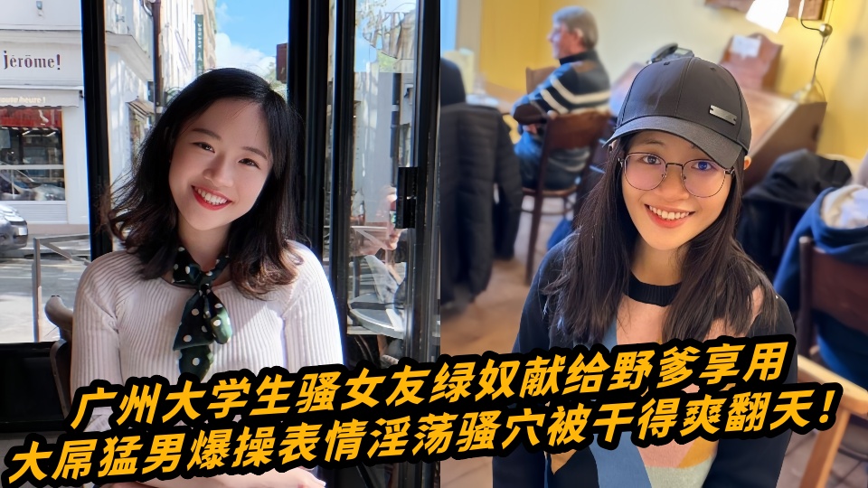 广州大学生骚女友绿奴献给野爹享用，大屌猛男爆操表情淫荡骚穴被干得爽翻天！