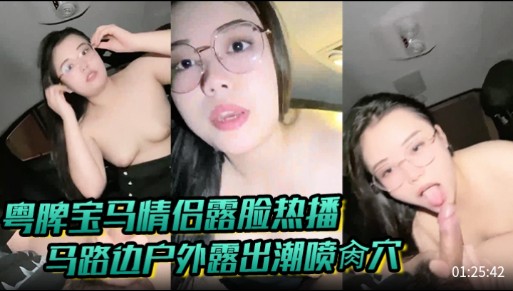 粤脾宝马情侣露脸热播，马路边户外露出潮喷肏穴